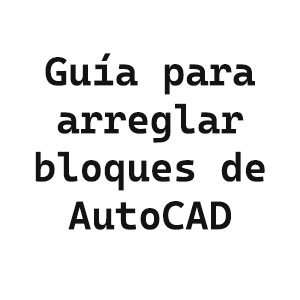 Arreglar bloques en AutoCAD para evitar errores