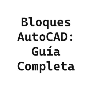 Bloques AutoCAD explicados: guía completa para usar y organizar archivos DWG